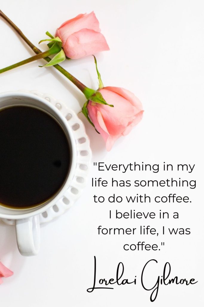Lorelai Gilmore coffee quotes are unique and express her love of coffee like this one overtop of a cup of coffee with pink roses in the background.
