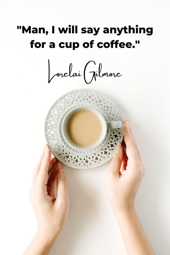"Man, I will say anything for a cup of coffee." - Said by Lorelai Gilmore
